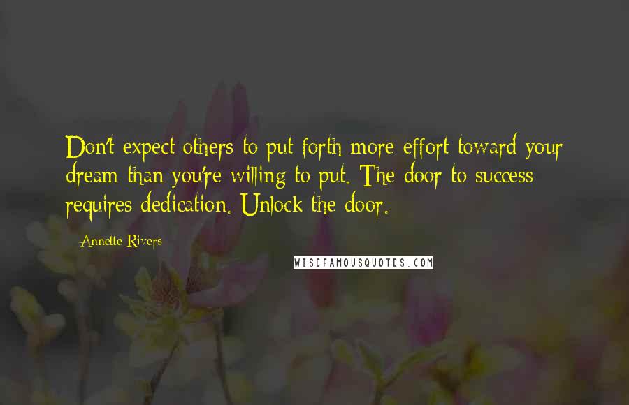 Annette Rivers Quotes: Don't expect others to put forth more effort toward your dream than you're willing to put. The door to success requires dedication. Unlock the door.