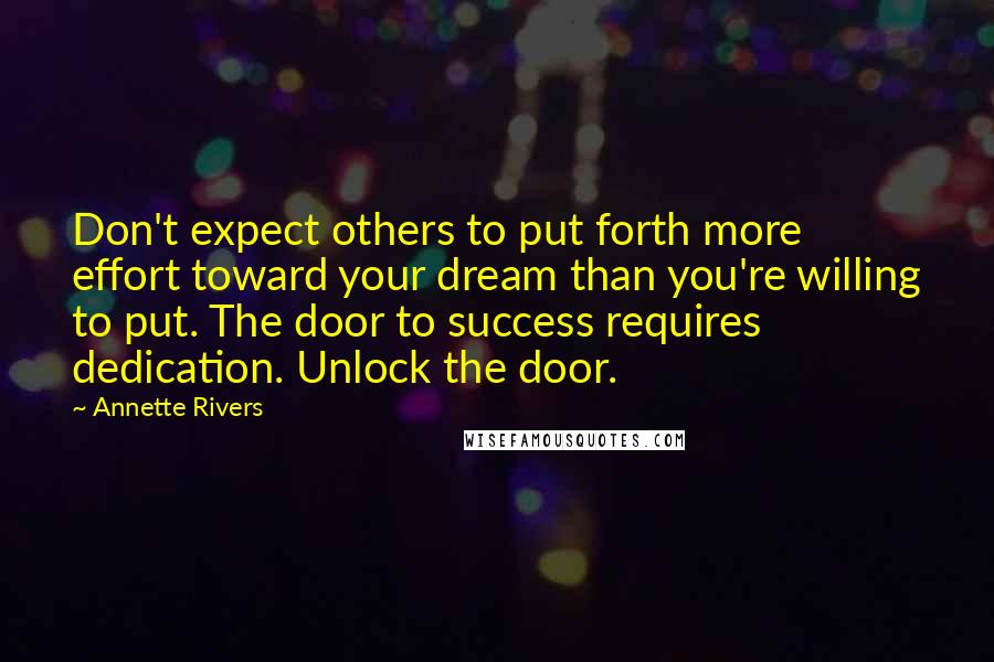 Annette Rivers Quotes: Don't expect others to put forth more effort toward your dream than you're willing to put. The door to success requires dedication. Unlock the door.