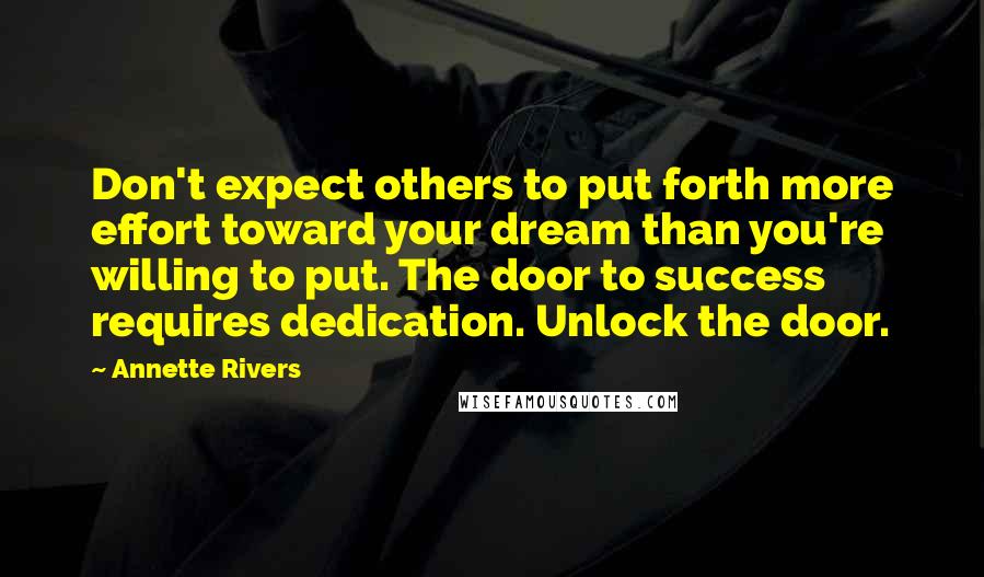 Annette Rivers Quotes: Don't expect others to put forth more effort toward your dream than you're willing to put. The door to success requires dedication. Unlock the door.