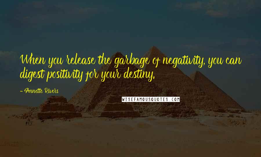 Annette Rivers Quotes: When you release the garbage of negativity, you can digest positivity for your destiny.