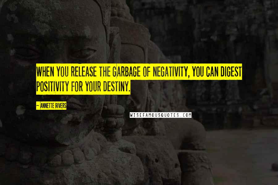 Annette Rivers Quotes: When you release the garbage of negativity, you can digest positivity for your destiny.