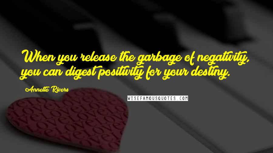 Annette Rivers Quotes: When you release the garbage of negativity, you can digest positivity for your destiny.