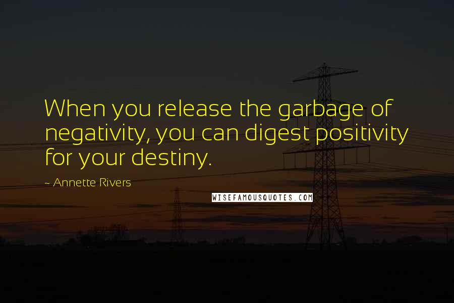 Annette Rivers Quotes: When you release the garbage of negativity, you can digest positivity for your destiny.