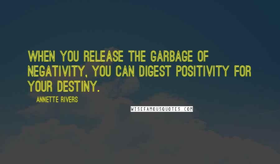 Annette Rivers Quotes: When you release the garbage of negativity, you can digest positivity for your destiny.