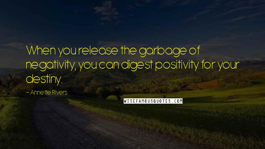 Annette Rivers Quotes: When you release the garbage of negativity, you can digest positivity for your destiny.