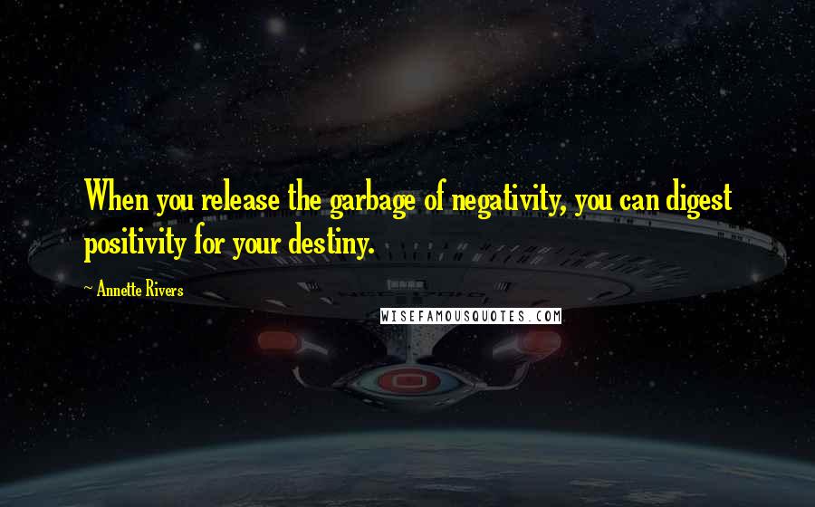 Annette Rivers Quotes: When you release the garbage of negativity, you can digest positivity for your destiny.