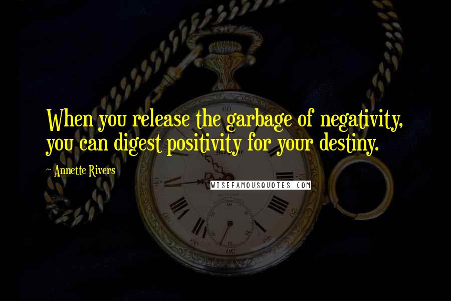 Annette Rivers Quotes: When you release the garbage of negativity, you can digest positivity for your destiny.