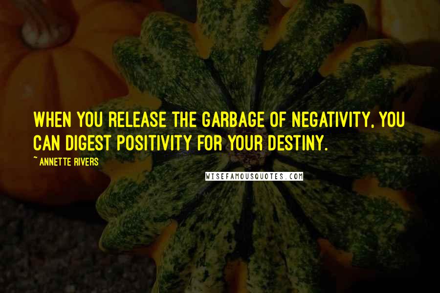 Annette Rivers Quotes: When you release the garbage of negativity, you can digest positivity for your destiny.