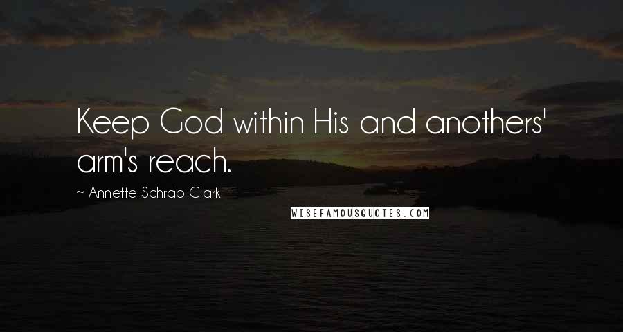 Annette Schrab Clark Quotes: Keep God within His and anothers' arm's reach.