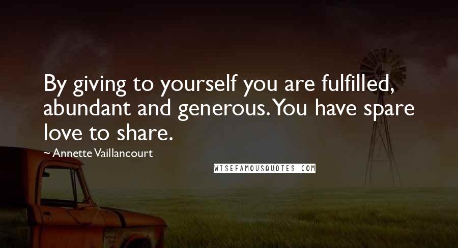 Annette Vaillancourt Quotes: By giving to yourself you are fulfilled, abundant and generous. You have spare love to share.