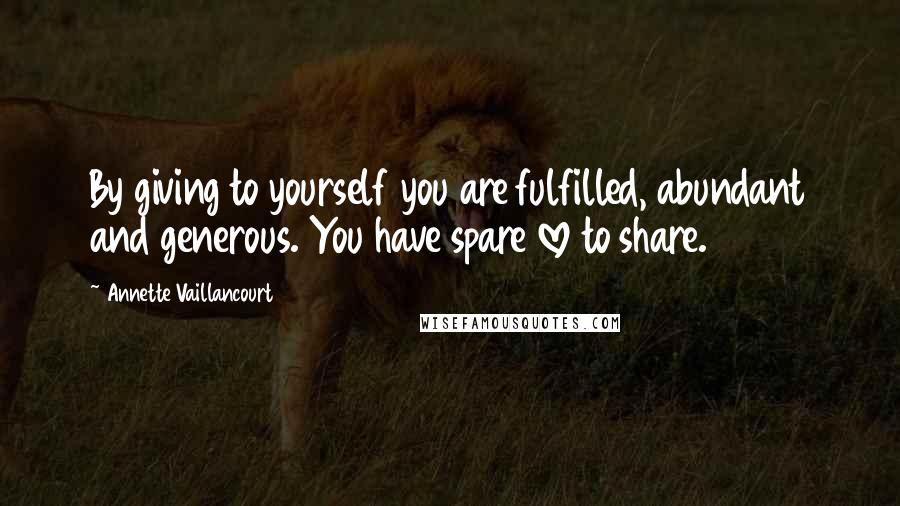 Annette Vaillancourt Quotes: By giving to yourself you are fulfilled, abundant and generous. You have spare love to share.