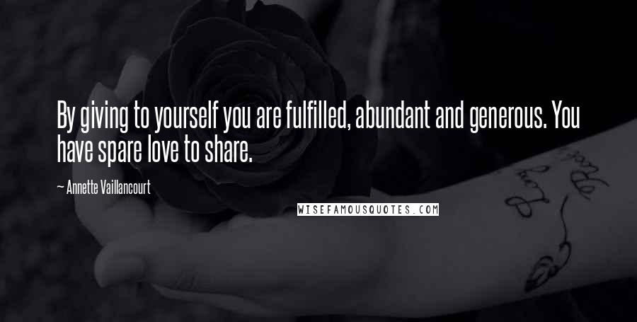 Annette Vaillancourt Quotes: By giving to yourself you are fulfilled, abundant and generous. You have spare love to share.