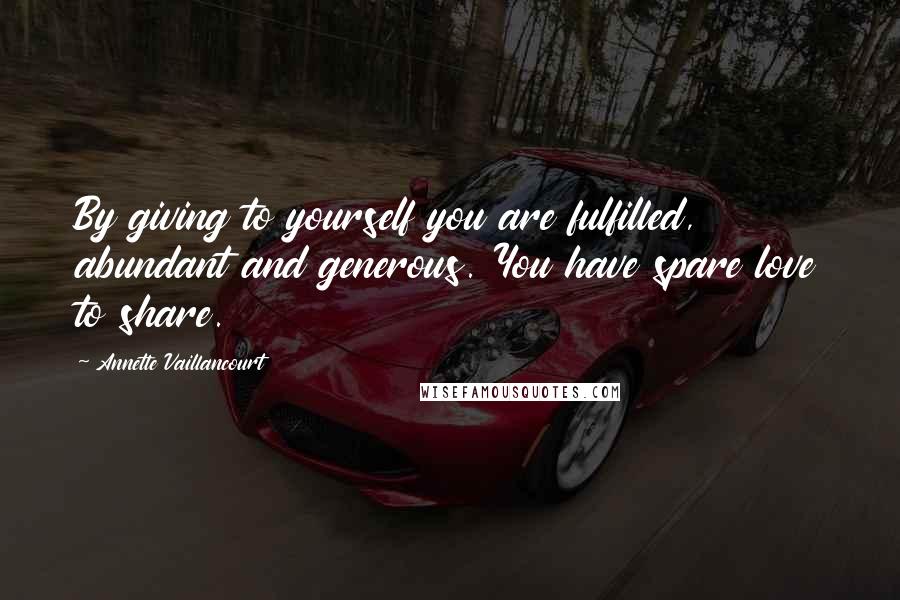 Annette Vaillancourt Quotes: By giving to yourself you are fulfilled, abundant and generous. You have spare love to share.