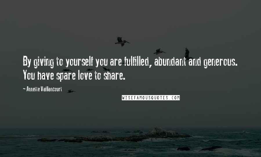 Annette Vaillancourt Quotes: By giving to yourself you are fulfilled, abundant and generous. You have spare love to share.