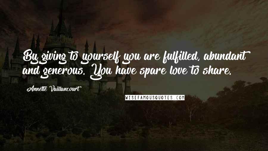 Annette Vaillancourt Quotes: By giving to yourself you are fulfilled, abundant and generous. You have spare love to share.