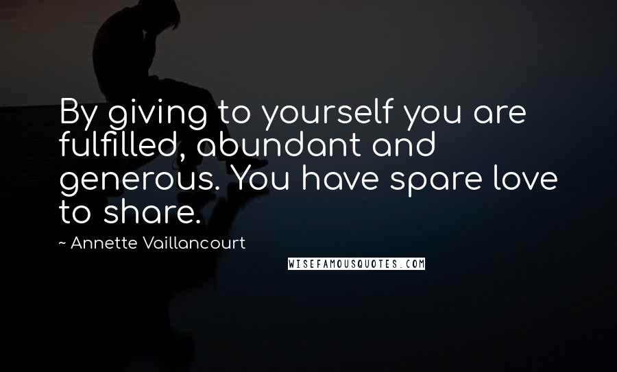 Annette Vaillancourt Quotes: By giving to yourself you are fulfilled, abundant and generous. You have spare love to share.