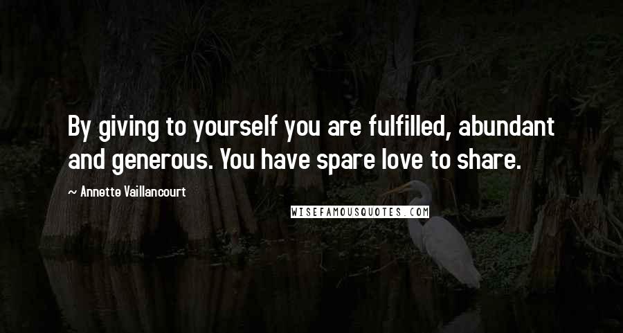 Annette Vaillancourt Quotes: By giving to yourself you are fulfilled, abundant and generous. You have spare love to share.