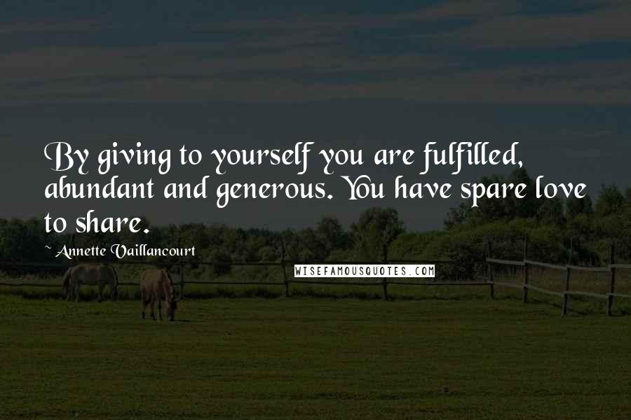 Annette Vaillancourt Quotes: By giving to yourself you are fulfilled, abundant and generous. You have spare love to share.