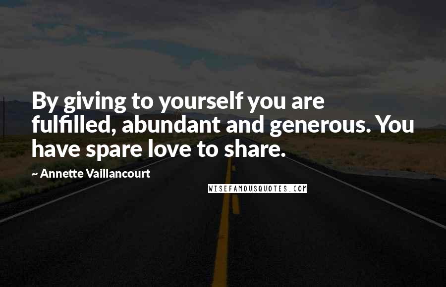 Annette Vaillancourt Quotes: By giving to yourself you are fulfilled, abundant and generous. You have spare love to share.