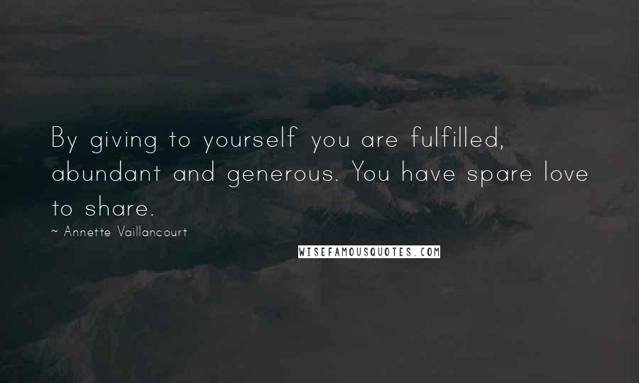 Annette Vaillancourt Quotes: By giving to yourself you are fulfilled, abundant and generous. You have spare love to share.