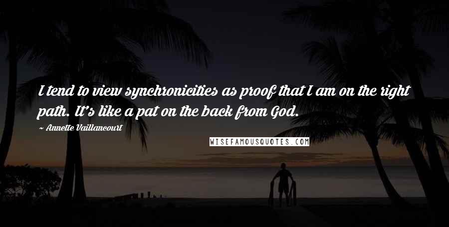 Annette Vaillancourt Quotes: I tend to view synchronicities as proof that I am on the right path. It's like a pat on the back from God.