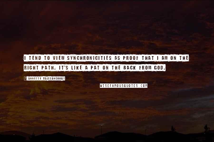Annette Vaillancourt Quotes: I tend to view synchronicities as proof that I am on the right path. It's like a pat on the back from God.