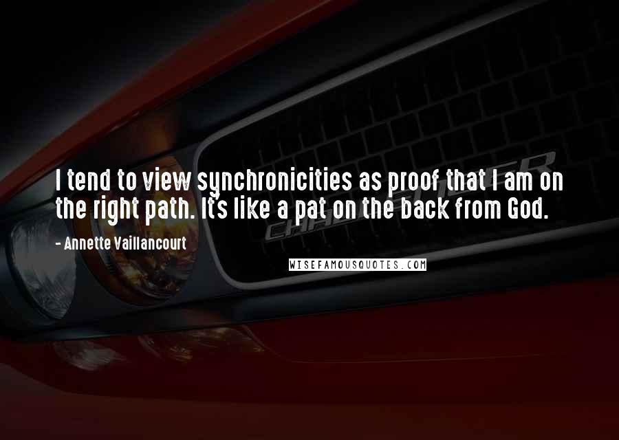 Annette Vaillancourt Quotes: I tend to view synchronicities as proof that I am on the right path. It's like a pat on the back from God.