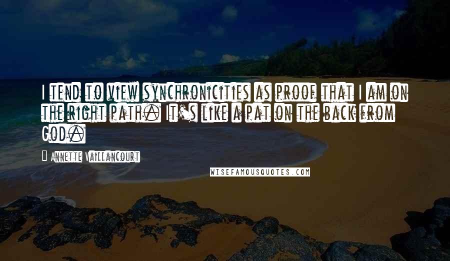 Annette Vaillancourt Quotes: I tend to view synchronicities as proof that I am on the right path. It's like a pat on the back from God.
