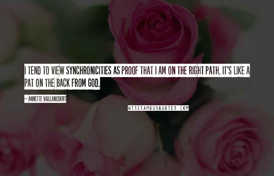 Annette Vaillancourt Quotes: I tend to view synchronicities as proof that I am on the right path. It's like a pat on the back from God.