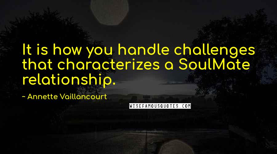 Annette Vaillancourt Quotes: It is how you handle challenges that characterizes a SoulMate relationship.