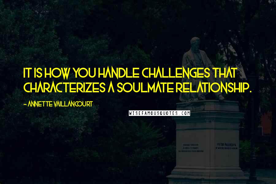 Annette Vaillancourt Quotes: It is how you handle challenges that characterizes a SoulMate relationship.