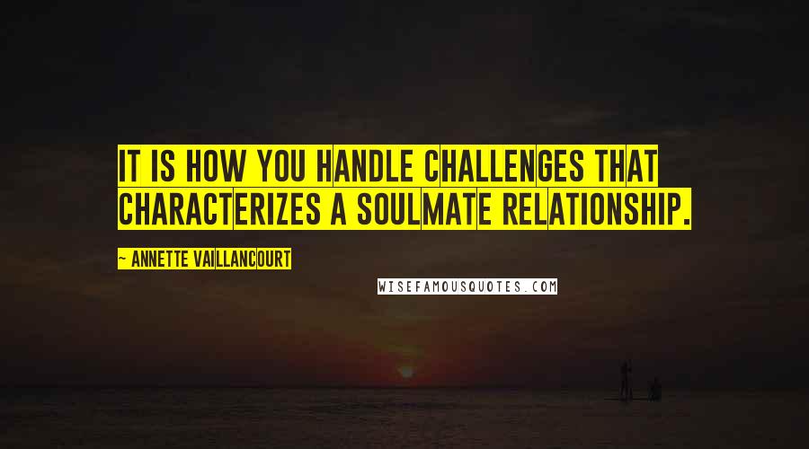 Annette Vaillancourt Quotes: It is how you handle challenges that characterizes a SoulMate relationship.