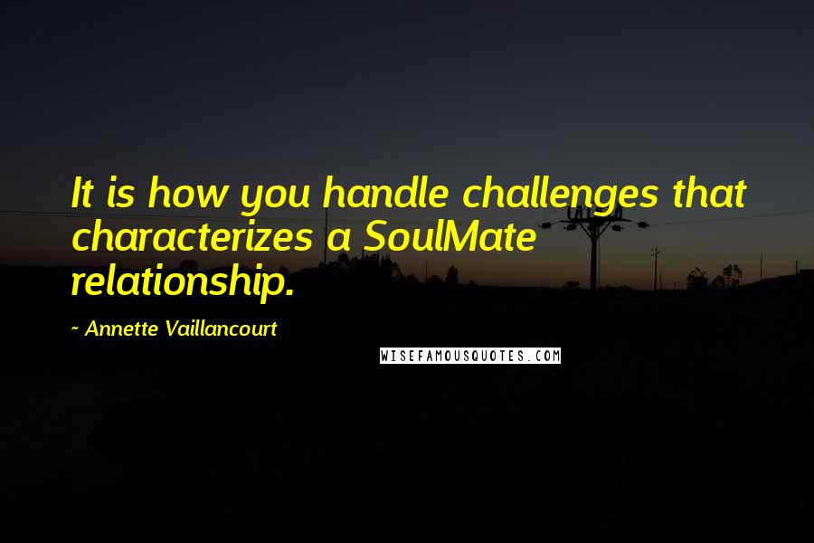 Annette Vaillancourt Quotes: It is how you handle challenges that characterizes a SoulMate relationship.