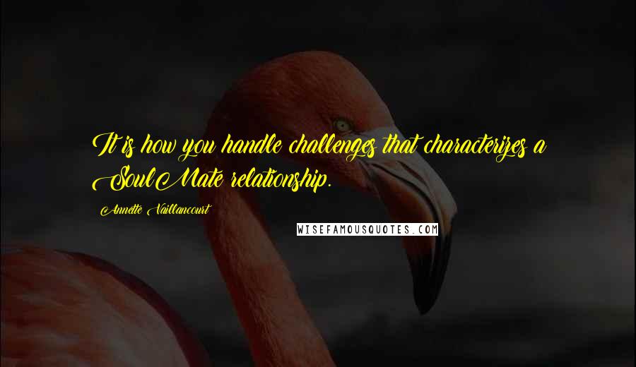 Annette Vaillancourt Quotes: It is how you handle challenges that characterizes a SoulMate relationship.