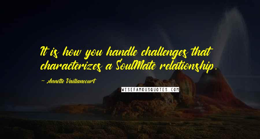Annette Vaillancourt Quotes: It is how you handle challenges that characterizes a SoulMate relationship.