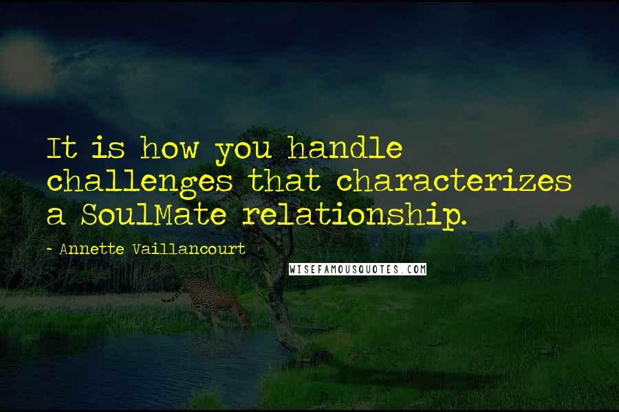 Annette Vaillancourt Quotes: It is how you handle challenges that characterizes a SoulMate relationship.