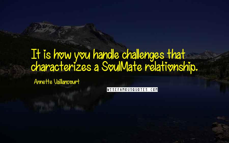 Annette Vaillancourt Quotes: It is how you handle challenges that characterizes a SoulMate relationship.