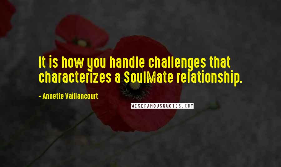 Annette Vaillancourt Quotes: It is how you handle challenges that characterizes a SoulMate relationship.