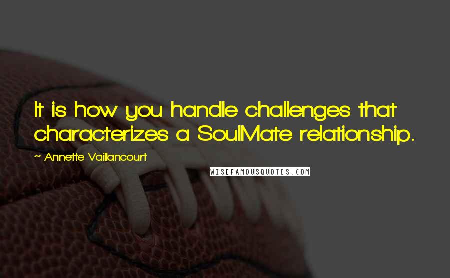 Annette Vaillancourt Quotes: It is how you handle challenges that characterizes a SoulMate relationship.