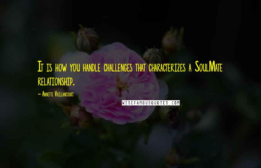 Annette Vaillancourt Quotes: It is how you handle challenges that characterizes a SoulMate relationship.