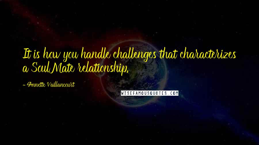 Annette Vaillancourt Quotes: It is how you handle challenges that characterizes a SoulMate relationship.