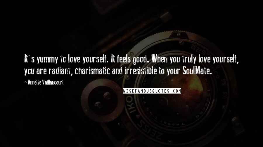 Annette Vaillancourt Quotes: It's yummy to love yourself. It feels good. When you truly love yourself, you are radiant, charismatic and irresistible to your SoulMate.