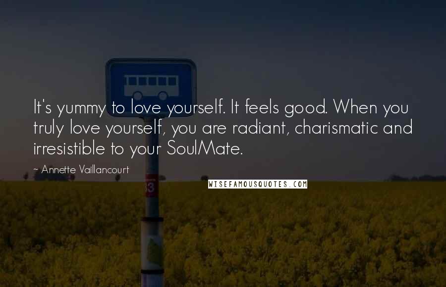 Annette Vaillancourt Quotes: It's yummy to love yourself. It feels good. When you truly love yourself, you are radiant, charismatic and irresistible to your SoulMate.