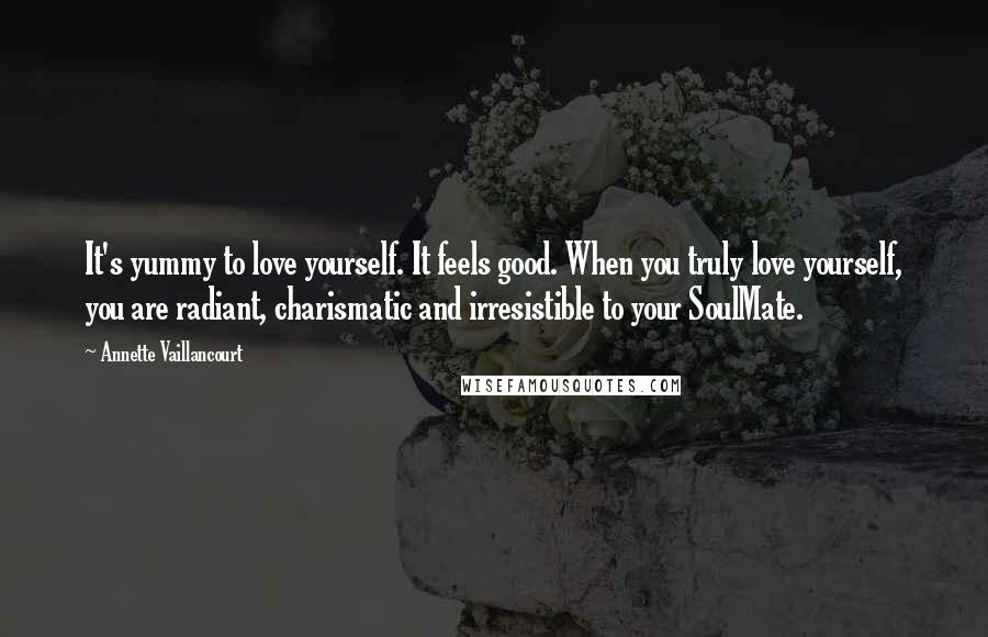 Annette Vaillancourt Quotes: It's yummy to love yourself. It feels good. When you truly love yourself, you are radiant, charismatic and irresistible to your SoulMate.