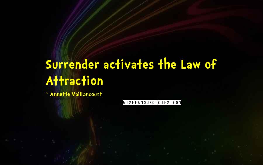 Annette Vaillancourt Quotes: Surrender activates the Law of Attraction