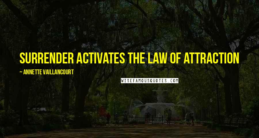 Annette Vaillancourt Quotes: Surrender activates the Law of Attraction