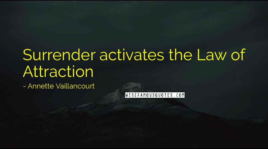 Annette Vaillancourt Quotes: Surrender activates the Law of Attraction