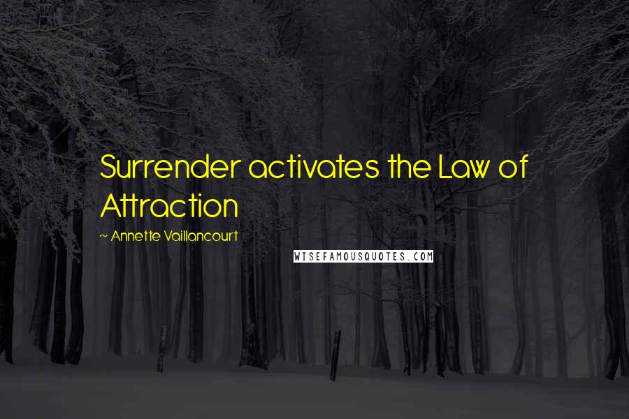Annette Vaillancourt Quotes: Surrender activates the Law of Attraction