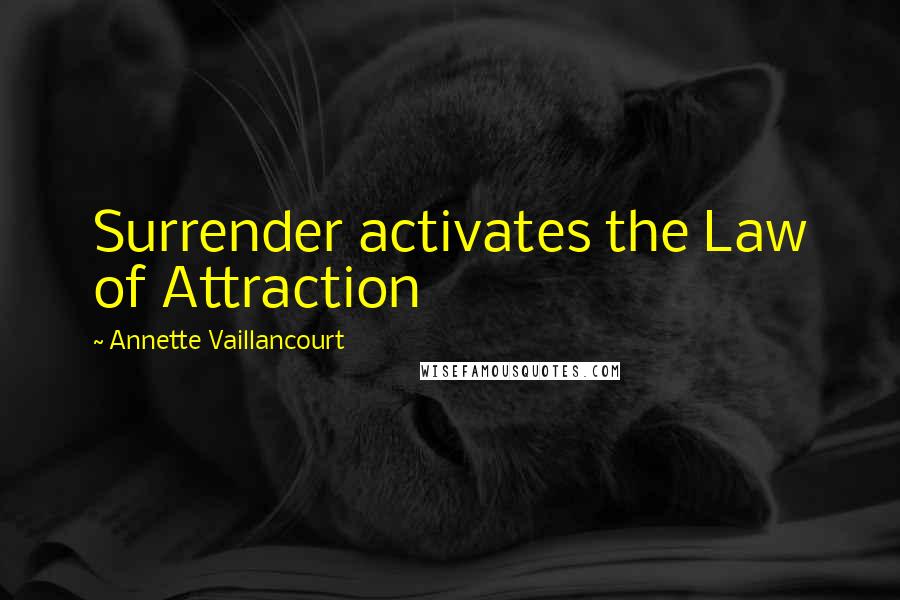 Annette Vaillancourt Quotes: Surrender activates the Law of Attraction