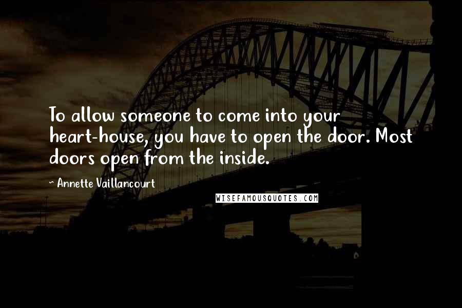 Annette Vaillancourt Quotes: To allow someone to come into your heart-house, you have to open the door. Most doors open from the inside.